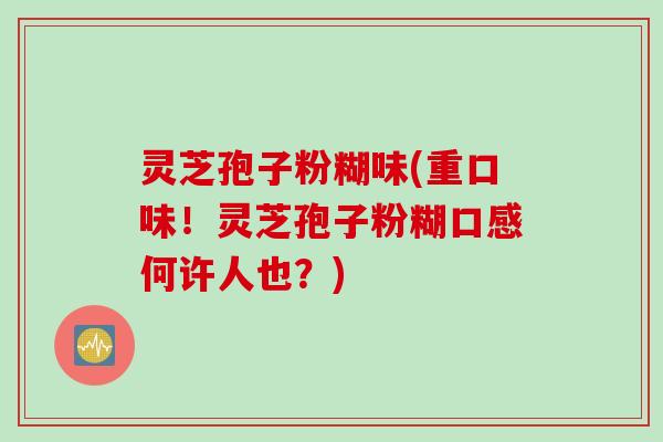 灵芝孢子粉糊味(重口味!灵芝孢子粉糊口感何许人也?)