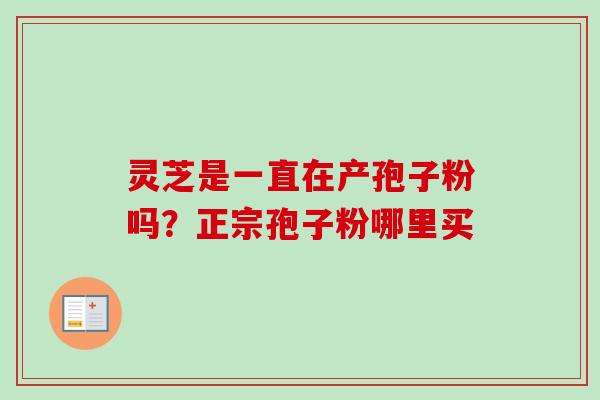 灵芝是一直在产孢子粉吗？正宗孢子粉哪里买