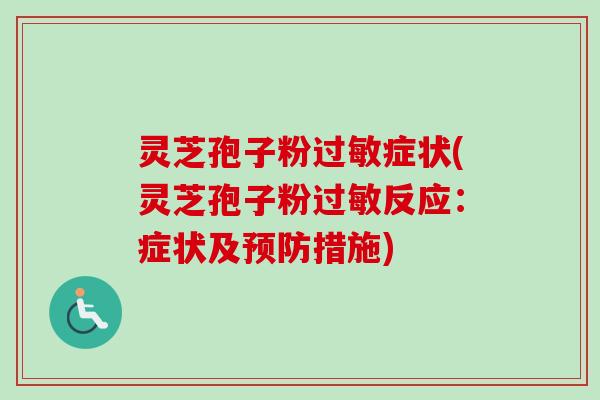 灵芝孢子粉过敏症状(灵芝孢子粉过敏反应:症状及预防措施)