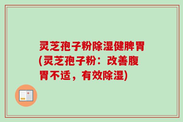 灵芝孢子粉除湿健脾胃(灵芝孢子粉:改善腹胃不适,有效除湿)