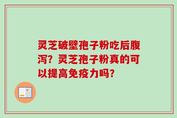 灵芝破壁孢子粉吃后腹泻？灵芝孢子粉真的可以提高免疫力吗？