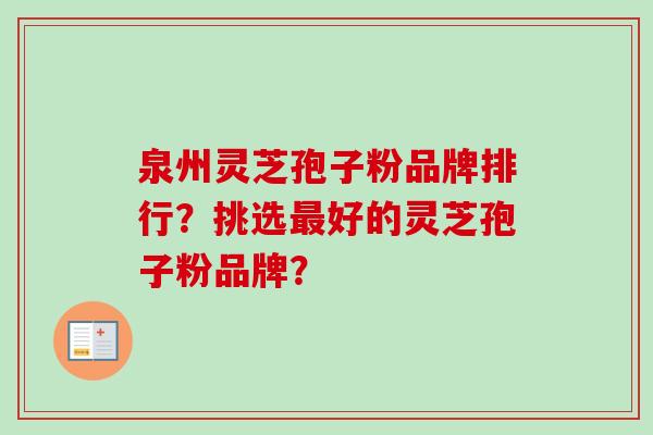 泉州灵芝孢子粉品牌排行?挑选最好的灵芝孢子粉品牌?