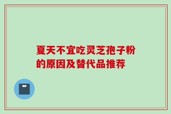 夏天不宜吃灵芝孢子粉的原因及替代品推荐