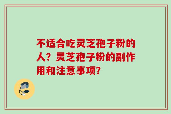 不适合吃灵芝孢子粉的人？灵芝孢子粉的副作用和注意事项？