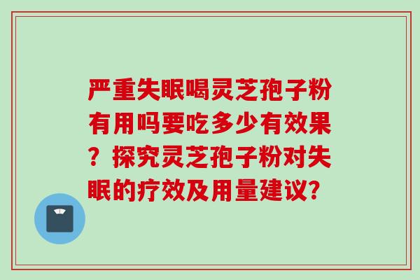 严重失眠喝灵芝孢子粉有用吗要吃多少有效果?探究灵芝孢子粉对失眠的疗效及用量建议?