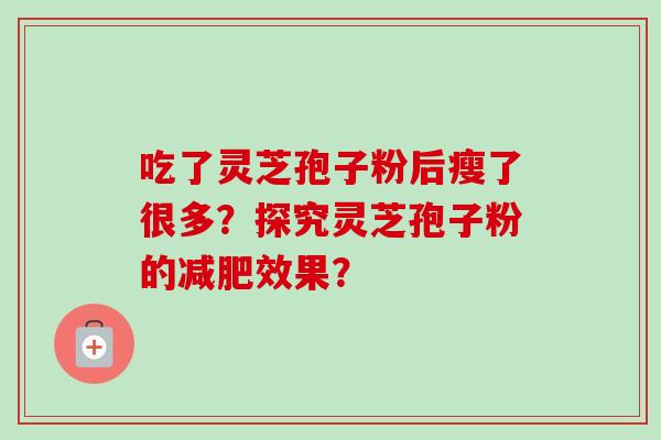 吃了灵芝孢子粉后瘦了很多？探究灵芝孢子粉的减肥效果？