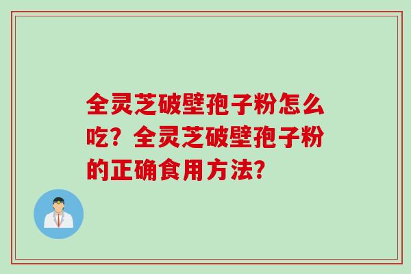 全灵芝破壁孢子粉怎么吃？全灵芝破壁孢子粉的正确食用方法？