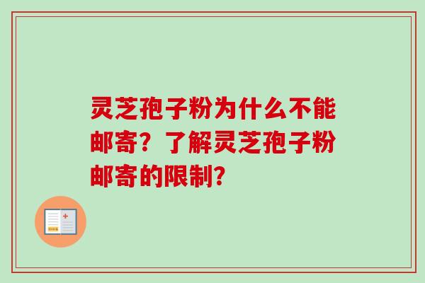 灵芝孢子粉为什么不能邮寄？了解灵芝孢子粉邮寄的限制？
