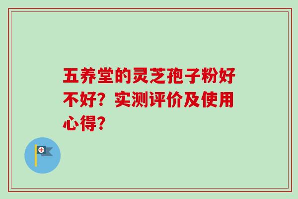 五养堂的灵芝孢子粉好不好？实测评价及使用心得？