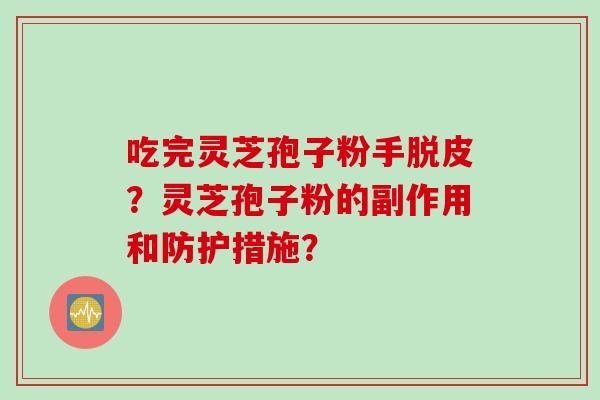 吃完灵芝孢子粉手脱皮?灵芝孢子粉的副作用和防护措施?