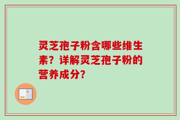 灵芝孢子粉含哪些维生素？详解灵芝孢子粉的营养成分？