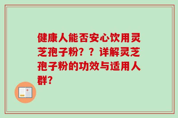 健康人能否安心饮用灵芝孢子粉？？详解灵芝孢子粉的功效与适用人群？