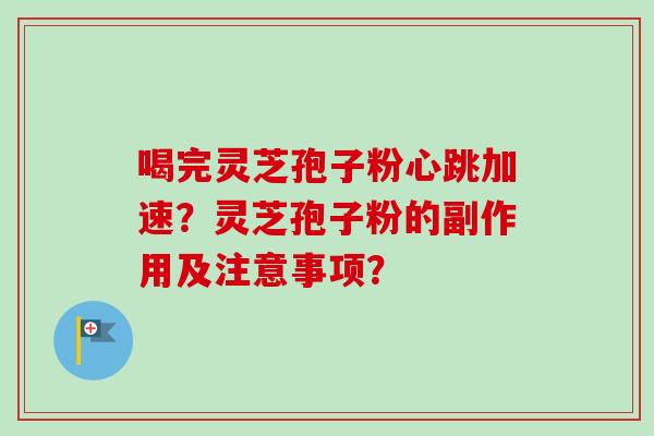 喝完灵芝孢子粉心跳加速？灵芝孢子粉的副作用及注意事项？