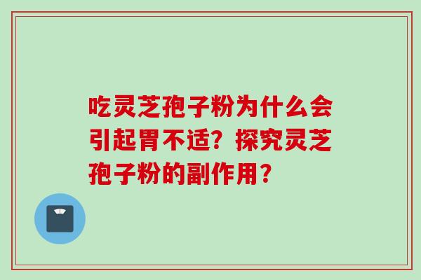 吃灵芝孢子粉为什么会引起胃不适？探究灵芝孢子粉的副作用？