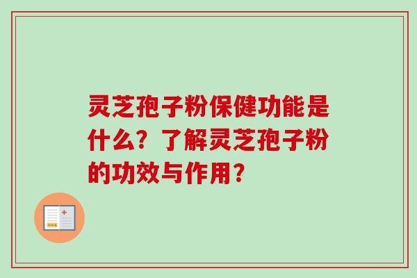 灵芝孢子粉保健功能是什么？了解灵芝孢子粉的功效与作用？