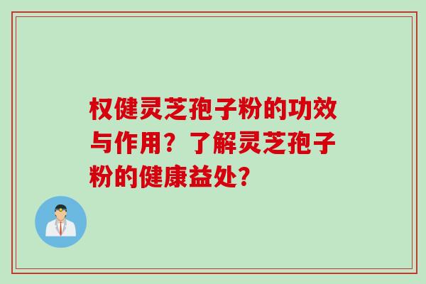 权健灵芝孢子粉的功效与作用?了解灵芝孢子粉的健康益处?