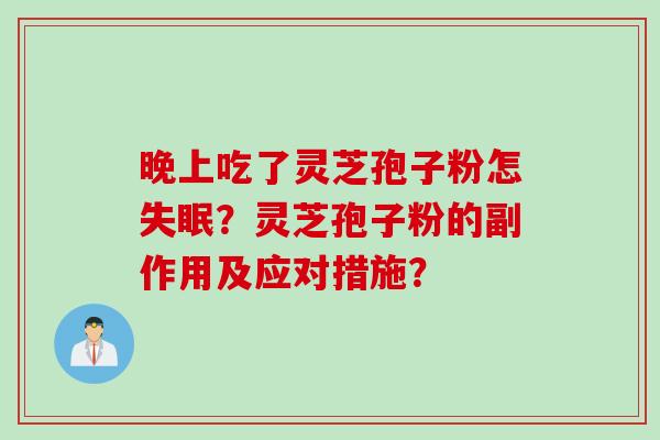 晚上吃了灵芝孢子粉怎?灵芝孢子粉的副作用及应对措施? 晚上吃了灵芝孢子粉怎?灵芝孢子粉的副作用及应对措施?