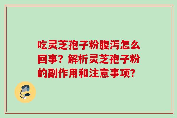 吃灵芝孢子粉腹泻怎么回事？解析灵芝孢子粉的副作用和注意事项？