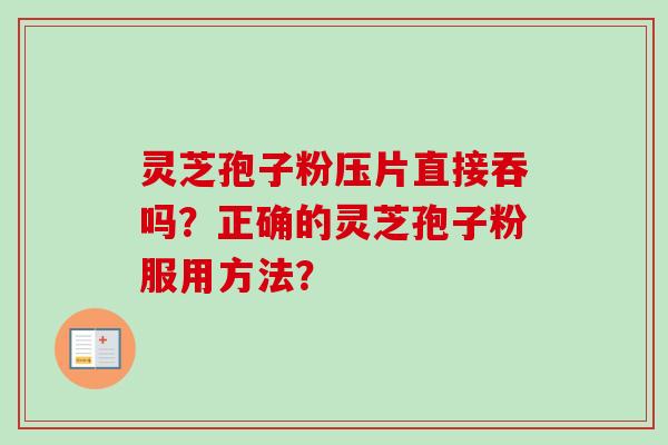灵芝孢子粉压片直接吞吗?正确的灵芝孢子粉服用方法?