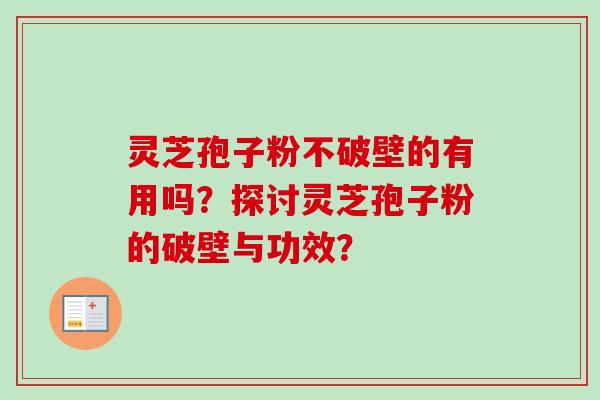 灵芝孢子粉不破壁的有用吗？探讨灵芝孢子粉的破壁与功效？
