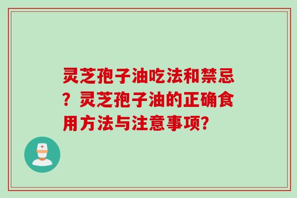 灵芝孢子油吃法和禁忌?灵芝孢子油的正确食用方法与注意事项?