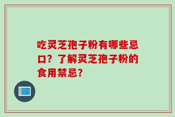 吃灵芝孢子粉有哪些忌口?了解灵芝孢子粉的食用禁忌?