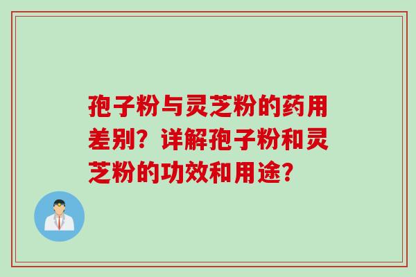 孢子粉与灵芝粉的药用差别？详解孢子粉和灵芝粉的功效和用途？