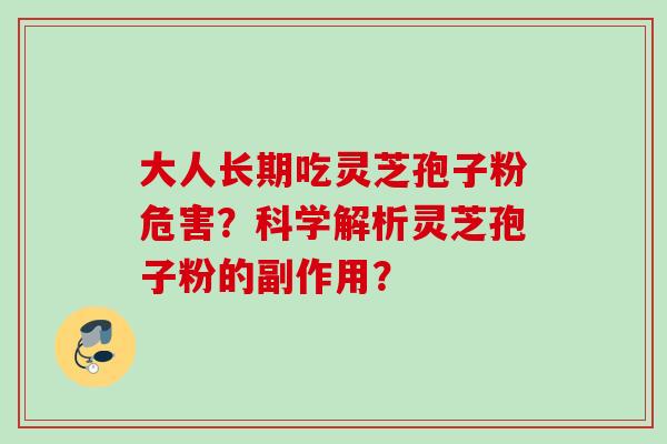 大人长期吃灵芝孢子粉危害？科学解析灵芝孢子粉的副作用？