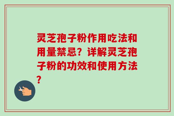 灵芝孢子粉作用吃法和用量禁忌？详解灵芝孢子粉的功效和使用方法？