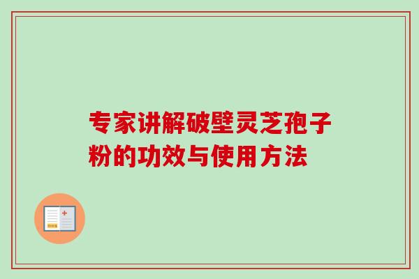 专家讲解破壁灵芝孢子粉的功效与使用方法