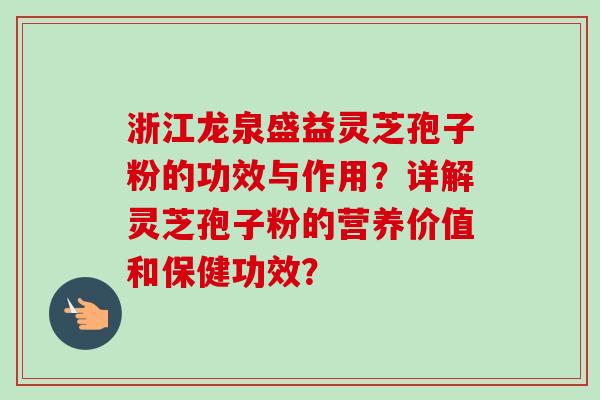 浙江龙泉盛益灵芝孢子粉的功效与作用？详解灵芝孢子粉的营养价值和保健功效？