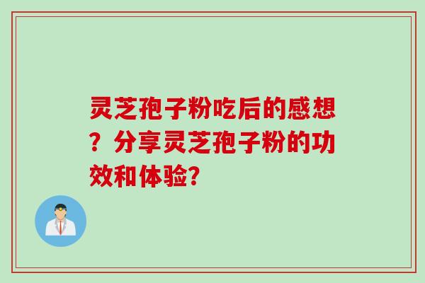 灵芝孢子粉吃后的感想？分享灵芝孢子粉的功效和体验？