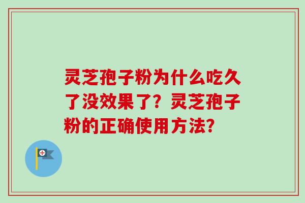 灵芝孢子粉为什么吃久了没效果了？灵芝孢子粉的正确使用方法？