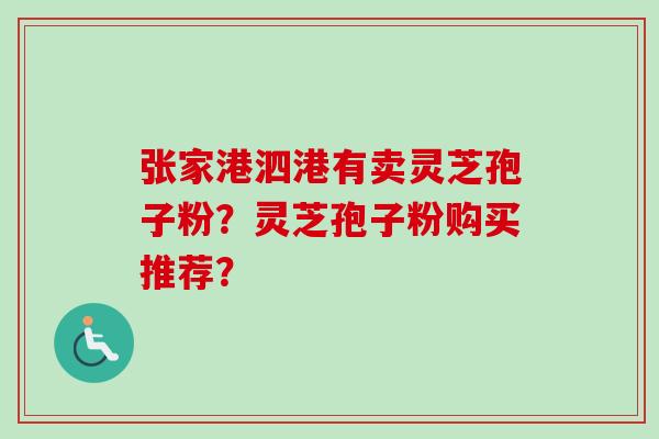 张家港泗港有卖灵芝孢子粉？灵芝孢子粉购买推荐？