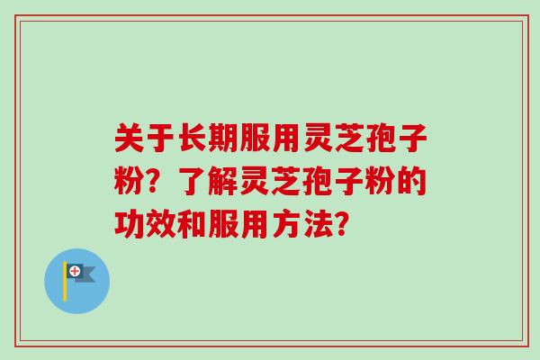 关于长期服用灵芝孢子粉？了解灵芝孢子粉的功效和服用方法？