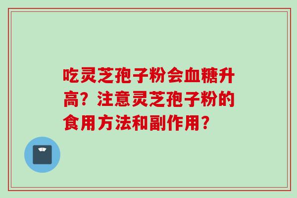 吃灵芝孢子粉会血糖升高？注意灵芝孢子粉的食用方法和副作用？