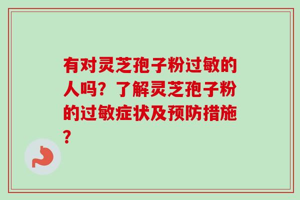 有对灵芝孢子粉过敏的人吗?了解灵芝孢子粉的过敏症状及预防措施?
