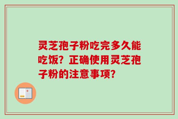 灵芝孢子粉吃完多久能吃饭?正确使用灵芝孢子粉的注意事项?