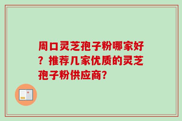 周口灵芝孢子粉哪家好？推荐几家优质的灵芝孢子粉供应商？