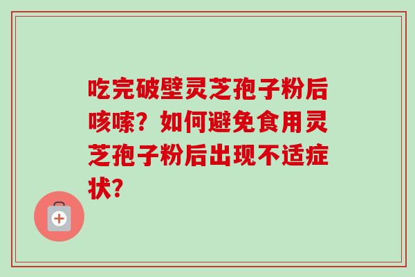 吃完破壁灵芝孢子粉后咳嗦？如何避免食用灵芝孢子粉后出现不适症状？