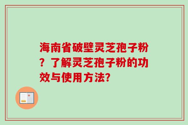 海南省破壁灵芝孢子粉？了解灵芝孢子粉的功效与使用方法？