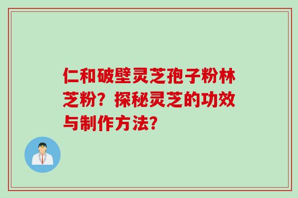 仁和破壁灵芝孢子粉林芝粉？探秘灵芝的功效与制作方法？
