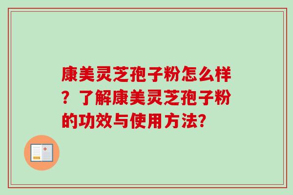 康美灵芝孢子粉怎么样？了解康美灵芝孢子粉的功效与使用方法？