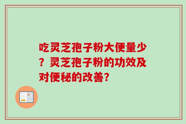 吃灵芝孢子粉大便量少？灵芝孢子粉的功效及对便秘的改善？