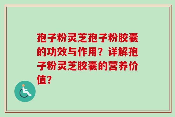 孢子粉灵芝孢子粉胶囊的功效与作用?详解孢子粉灵芝胶囊的营养价值?