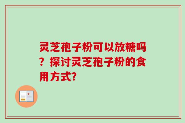 灵芝孢子粉可以放糖吗？探讨灵芝孢子粉的食用方式？
