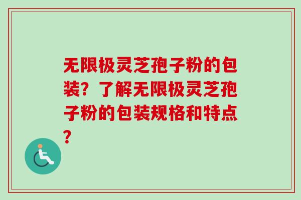 无限极灵芝孢子粉的包装?了解无限极灵芝孢子粉的包装规格和特点?