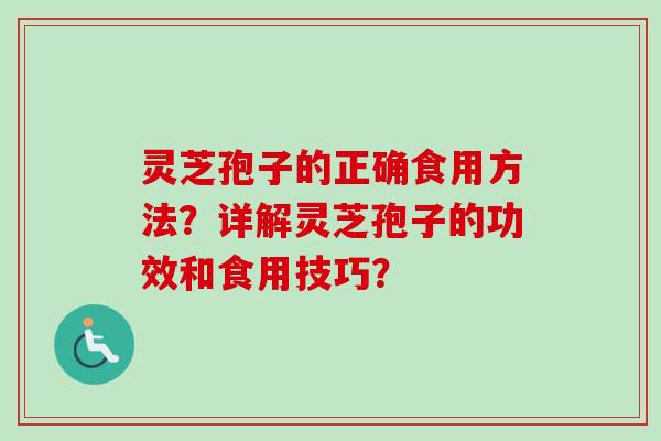 灵芝孢子的正确食用方法？详解灵芝孢子的功效和食用技巧？