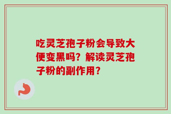 吃灵芝孢子粉会导致大便变黑吗？解读灵芝孢子粉的副作用？