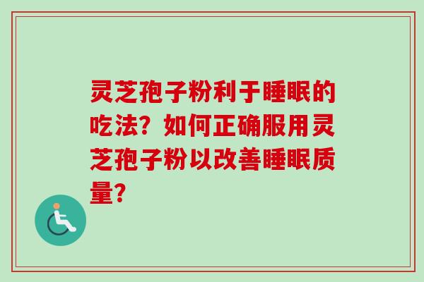 灵芝孢子粉利于睡眠的吃法？如何正确服用灵芝孢子粉以改善睡眠质量？